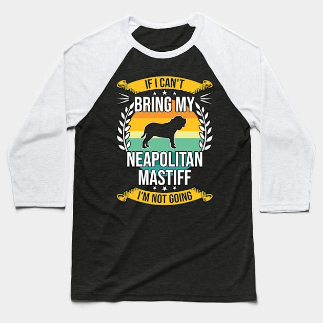 If I Can't Bring My Neapolitan Mastiff Funny Dog Lover Gift Baseball T-Shirt by DoFro